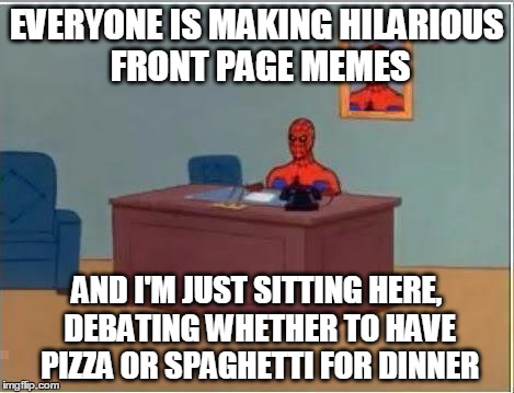 Spiderman Computer Desk | EVERYONE IS MAKING HILARIOUS FRONT PAGE MEMES AND I'M JUST SITTING HERE, DEBATING WHETHER TO HAVE PIZZA OR SPAGHETTI FOR DINNER | image tagged in memes,spiderman computer desk,spiderman | made w/ Imgflip meme maker
