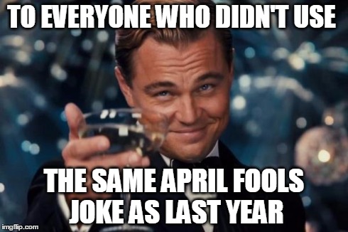 Leonardo Dicaprio Cheers Meme | TO EVERYONE WHO DIDN'T USE THE SAME APRIL FOOLS JOKE AS LAST YEAR | image tagged in memes,leonardo dicaprio cheers | made w/ Imgflip meme maker