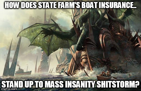 Cthulhu State Farm | HOW DOES STATE FARM'S BOAT INSURANCE.. STAND UP TO MASS INSANITY SHITSTORM? | image tagged in cthulhu state farm,insurance | made w/ Imgflip meme maker