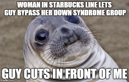 Awkward Moment Sealion | WOMAN IN STARBUCKS LINE LETS GUY BYPASS HER DOWN SYNDROME GROUP GUY CUTS IN FRONT OF ME | image tagged in memes,awkward moment sealion,AdviceAnimals | made w/ Imgflip meme maker