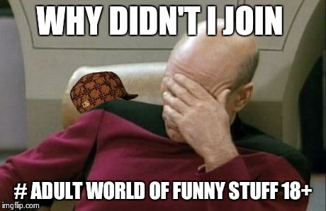 Captain Picard Facepalm | WHY DIDN'T I JOIN # ADULT WORLD OF FUNNY STUFF 18+ | image tagged in memes,captain picard facepalm,scumbag | made w/ Imgflip meme maker