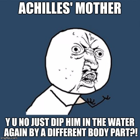 Achilles could have lived! | ACHILLES' MOTHER Y U NO JUST DIP HIM IN THE WATER AGAIN BY A DIFFERENT BODY PART?! | image tagged in memes,y u no,achilles,moms | made w/ Imgflip meme maker