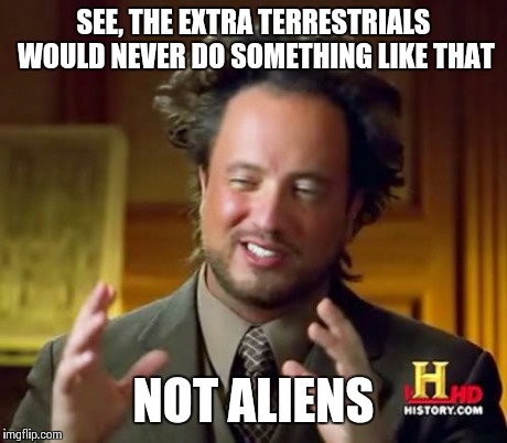 Ancient Aliens Meme | SEE, THE EXTRA TERRESTRIALS WOULD NEVER DO SOMETHING LIKE THAT NOT ALIENS | image tagged in memes,ancient aliens | made w/ Imgflip meme maker