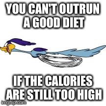 road runner | YOU CAN'T OUTRUN A GOOD DIET IF THE CALORIES ARE STILL TOO HIGH | image tagged in road runner,dieting | made w/ Imgflip meme maker