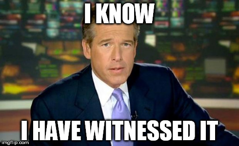Brian Williams Was There Meme | I KNOW I HAVE WITNESSED IT | image tagged in memes,brian williams was there | made w/ Imgflip meme maker