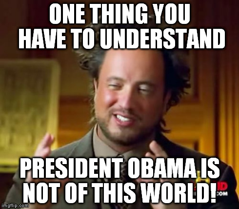 Ancient Aliens | ONE THING YOU HAVE TO UNDERSTAND PRESIDENT OBAMA IS NOT OF THIS WORLD! | image tagged in memes,ancient aliens | made w/ Imgflip meme maker