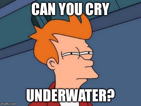 Futurama Fry Meme | CAN YOU CRY UNDERWATER? | image tagged in memes,futurama fry | made w/ Imgflip meme maker