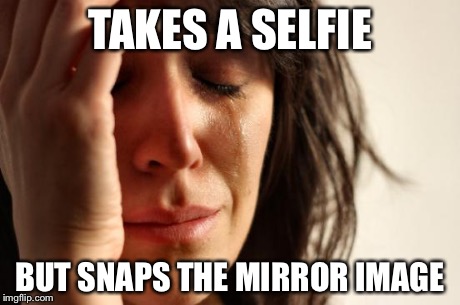 First World Problems Meme | TAKES A SELFIE BUT SNAPS THE MIRROR IMAGE | image tagged in memes,first world problems | made w/ Imgflip meme maker