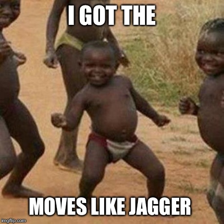 Third World Success Kid Meme | I GOT THE MOVES LIKE JAGGER | image tagged in memes,third world success kid | made w/ Imgflip meme maker