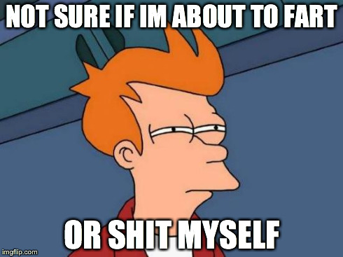 Futurama Fry Meme | NOT SURE IF IM ABOUT TO FART OR SHIT MYSELF | image tagged in memes,futurama fry,AdviceAnimals | made w/ Imgflip meme maker