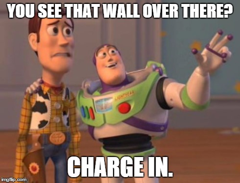 X, X Everywhere | YOU SEE THAT WALL OVER THERE? CHARGE IN. | image tagged in memes,x x everywhere | made w/ Imgflip meme maker