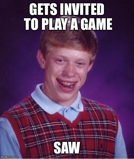 This one's a Classic | GETS INVITED TO PLAY A GAME SAW | image tagged in memes,bad luck brian,funny,saw,classic,troll | made w/ Imgflip meme maker