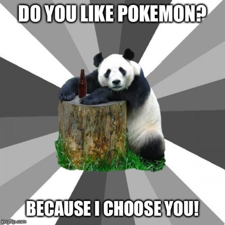 Gotta Catch 'em All | DO YOU LIKE POKEMON? BECAUSE I CHOOSE YOU! | image tagged in memes,pickup line panda,pokemon,aliens,drunk,funny | made w/ Imgflip meme maker