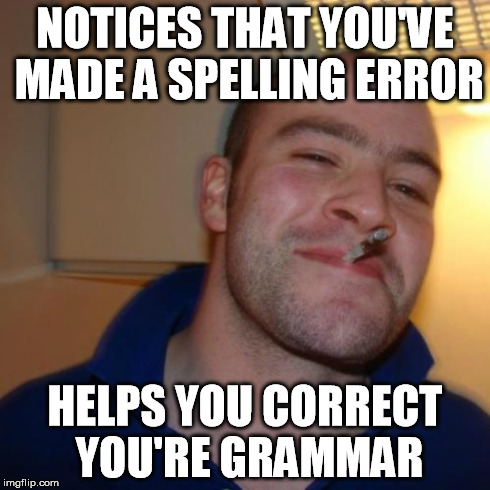 Good Guy Grammar Expert | NOTICES THAT YOU'VE MADE A SPELLING ERROR HELPS YOU CORRECT YOU'RE GRAMMAR | image tagged in memes,good guy greg,grammar | made w/ Imgflip meme maker