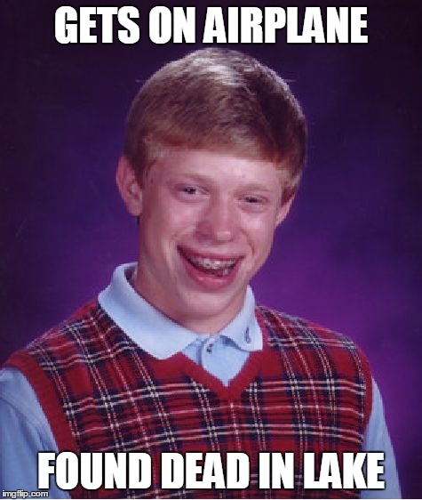 Bad Luck Brian | GETS ON AIRPLANE FOUND DEAD IN LAKE | image tagged in memes,bad luck brian | made w/ Imgflip meme maker
