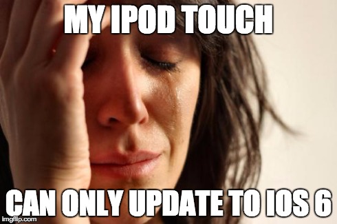 First World Problems Meme | MY IPOD TOUCH CAN ONLY UPDATE TO IOS 6 | image tagged in memes,first world problems | made w/ Imgflip meme maker