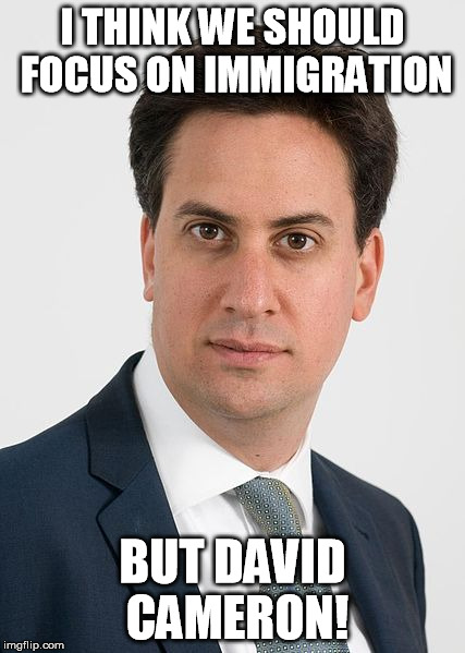 Ed Miliband - Election Debate | I THINK WE SHOULD FOCUS ON IMMIGRATION BUT DAVID CAMERON! | image tagged in ed miliband,election2015,labour,david cameron | made w/ Imgflip meme maker