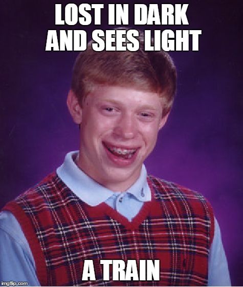 Bad Luck Brian | LOST IN DARK AND SEES LIGHT A TRAIN | image tagged in memes,bad luck brian | made w/ Imgflip meme maker