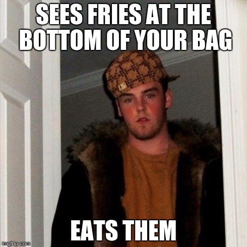 Scumbag Steve | SEES FRIES AT THE BOTTOM OF YOUR BAG EATS THEM | image tagged in memes,scumbag steve | made w/ Imgflip meme maker