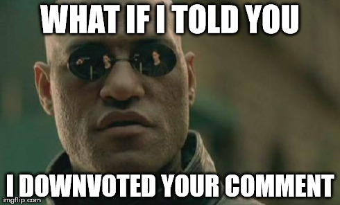 Matrix Morpheus Meme | WHAT IF I TOLD YOU I DOWNVOTED YOUR COMMENT | image tagged in memes,matrix morpheus | made w/ Imgflip meme maker