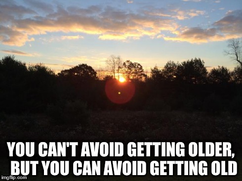 YOU CAN'T AVOID GETTING OLDER, BUT YOU CAN AVOID GETTING OLD | image tagged in getting old,getting older,sunset | made w/ Imgflip meme maker