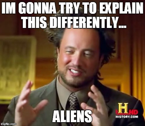 Ancient Aliens Meme | IM GONNA TRY TO EXPLAIN THIS DIFFERENTLY... ALIENS | image tagged in memes,ancient aliens | made w/ Imgflip meme maker