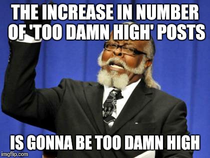Too Damn High Meme | THE INCREASE IN NUMBER OF 'TOO DAMN HIGH' POSTS IS GONNA BE TOO DAMN HIGH | image tagged in memes,too damn high | made w/ Imgflip meme maker