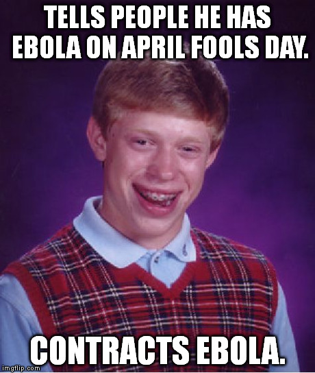 Bad Luck Brian | TELLS PEOPLE HE HAS EBOLA ON APRIL FOOLS DAY. CONTRACTS EBOLA. | image tagged in memes,bad luck brian | made w/ Imgflip meme maker