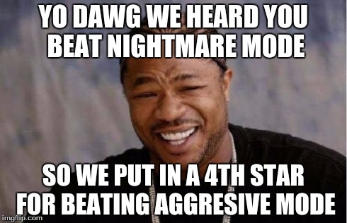 Yo Dawg Heard You Meme | YO DAWG WE HEARD YOU BEAT NIGHTMARE MODE SO WE PUT IN A 4TH STAR FOR BEATING AGGRESIVE MODE | image tagged in memes,yo dawg heard you | made w/ Imgflip meme maker