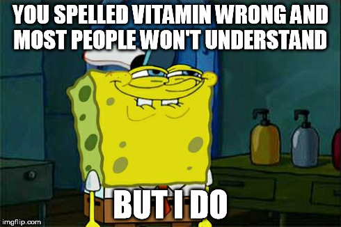 Don't You Squidward Meme | YOU SPELLED VITAMIN WRONG AND MOST PEOPLE WON'T UNDERSTAND BUT I DO | image tagged in memes,dont you squidward | made w/ Imgflip meme maker