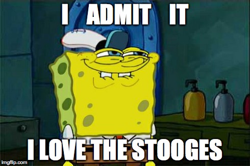 Don't You Squidward | I    ADMIT    IT I LOVE THE STOOGES | image tagged in memes,dont you squidward | made w/ Imgflip meme maker