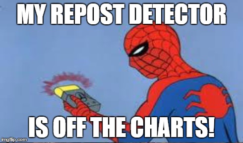 MY REPOST DETECTOR IS OFF THE CHARTS! | made w/ Imgflip meme maker