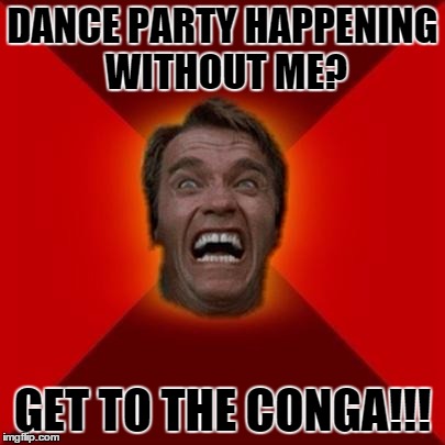 Arnold Schwarzenegger | DANCE PARTY HAPPENING WITHOUT ME? GET TO THE CONGA!!! | image tagged in arnold meme,memes,arnold schwarzenegger | made w/ Imgflip meme maker
