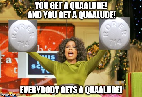 You Get An X And You Get An X | YOU GET A QUAALUDE! AND YOU GET A QUAALUDE! EVERYBODY GETS A QUAALUDE! | image tagged in memes,you get an x and you get an x,quaaludes | made w/ Imgflip meme maker