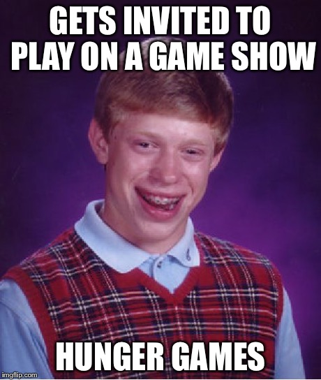 Bad Luck Brian | GETS INVITED TO PLAY ON A GAME SHOW HUNGER GAMES | image tagged in memes,bad luck brian | made w/ Imgflip meme maker