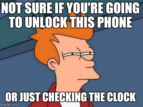Futurama Fry Meme | NOT SURE IF YOU'RE GOING TO UNLOCK THIS PHONE OR JUST CHECKING THE CLOCK | image tagged in memes,futurama fry | made w/ Imgflip meme maker