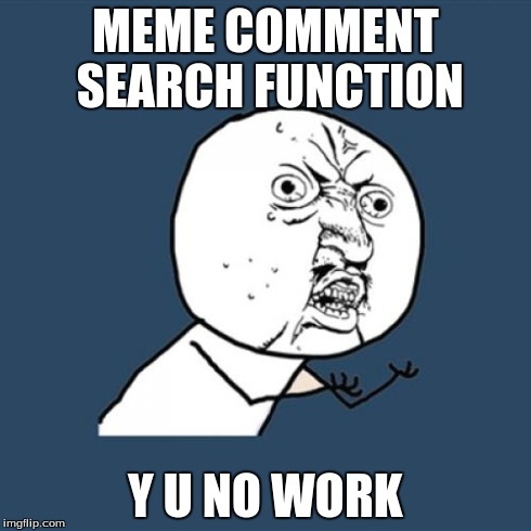 Y U No | MEME COMMENT SEARCH FUNCTION Y U NO WORK | image tagged in memes,y u no | made w/ Imgflip meme maker