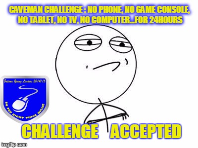 Challenge Accepted Rage Face Meme | CAVEMAN CHALLENGE : NO PHONE, NO GAME CONSOLE, NO TABLET, NO TV, NO COMPUTER...FOR 24HOURS CHALLENGE    ACCEPTED | image tagged in memes,challenge accepted rage face | made w/ Imgflip meme maker