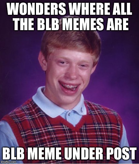 Bad Luck Brian Meme | WONDERS WHERE ALL THE BLB MEMES ARE BLB MEME UNDER POST | image tagged in memes,bad luck brian | made w/ Imgflip meme maker