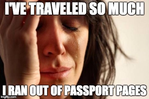 First World Problems | I'VE TRAVELED SO MUCH I RAN OUT OF PASSPORT PAGES | image tagged in memes,first world problems,AdviceAnimals | made w/ Imgflip meme maker