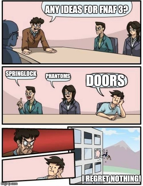 Boardroom Meeting Suggestion | ANY IDEAS FOR FNAF 3? SPRINGLOCK PHANTOMS DOORS I REGRET NOTHING! | image tagged in memes,boardroom meeting suggestion | made w/ Imgflip meme maker