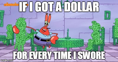 Mr. Krabs | IF I GOT A DOLLAR FOR EVERY TIME I SWORE | image tagged in mr krabs,spongebob,memes | made w/ Imgflip meme maker