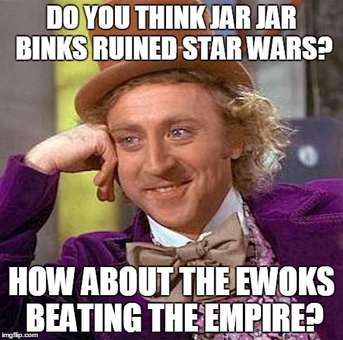 Creepy Condescending Wonka | DO YOU THINK JAR JAR BINKS RUINED STAR WARS? HOW ABOUT THE EWOKS BEATING THE EMPIRE? | image tagged in memes,creepy condescending wonka,star wars | made w/ Imgflip meme maker