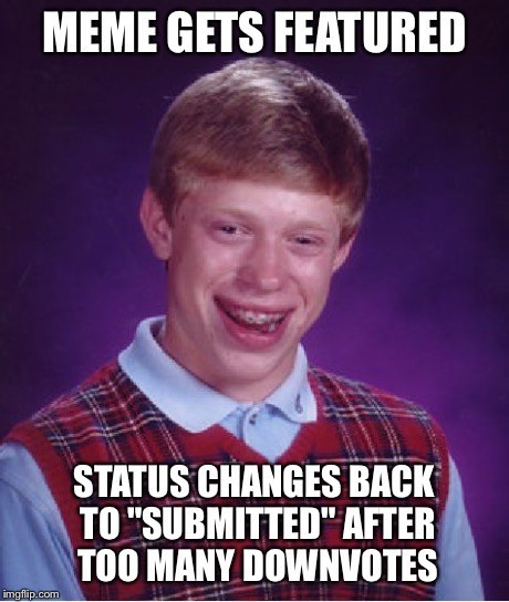 Twice already this has happened to me. | MEME GETS FEATURED STATUS CHANGES BACK TO "SUBMITTED" AFTER TOO MANY DOWNVOTES | image tagged in memes,bad luck brian | made w/ Imgflip meme maker