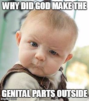 Confused Baby | WHY DID GOD MAKE THE GENITAL PARTS OUTSIDE | image tagged in confused baby | made w/ Imgflip meme maker