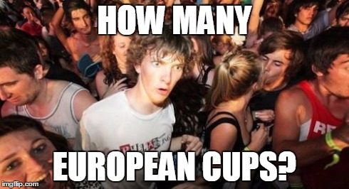 Sudden Clarity Clarence Meme | HOW MANY EUROPEAN CUPS? | image tagged in memes,sudden clarity clarence | made w/ Imgflip meme maker