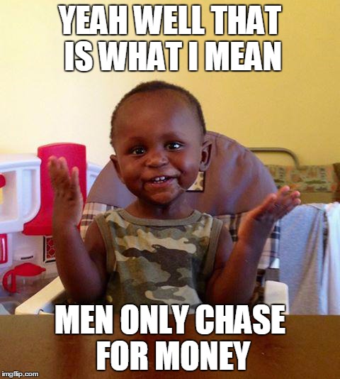 BABY BOY IVES | YEAH WELL THAT IS WHAT I MEAN MEN ONLY CHASE FOR MONEY | image tagged in baby boy ives | made w/ Imgflip meme maker