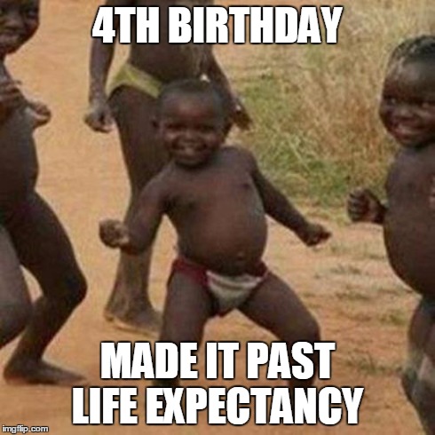 Third World Success Kid | 4TH BIRTHDAY MADE IT PAST LIFE EXPECTANCY | image tagged in memes,third world success kid | made w/ Imgflip meme maker