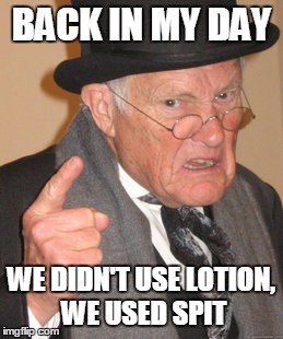 Back In My Day Meme | BACK IN MY DAY WE DIDN'T USE LOTION, WE USED SPIT | image tagged in memes,back in my day | made w/ Imgflip meme maker