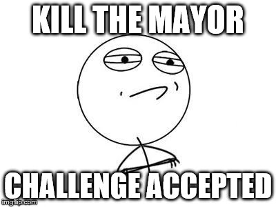 Challenge Accepted Rage Face Meme | KILL THE MAYOR CHALLENGE ACCEPTED | image tagged in memes,challenge accepted rage face | made w/ Imgflip meme maker